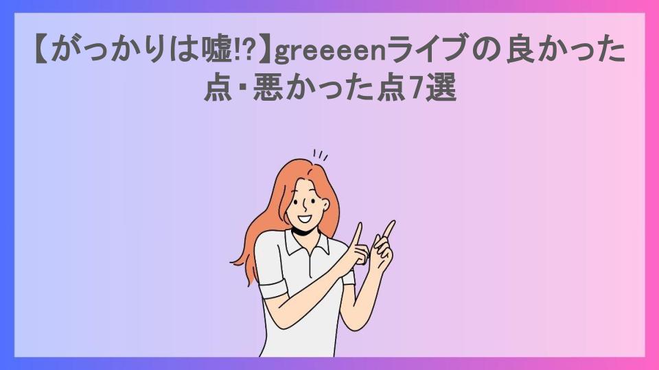 【がっかりは嘘!?】greeeenライブの良かった点・悪かった点7選